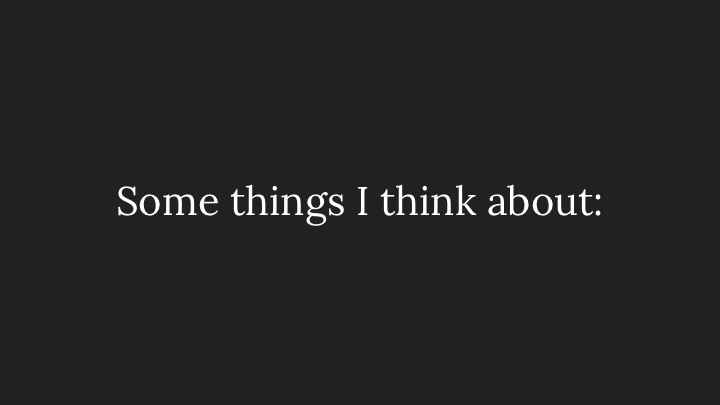 Some things I think about: